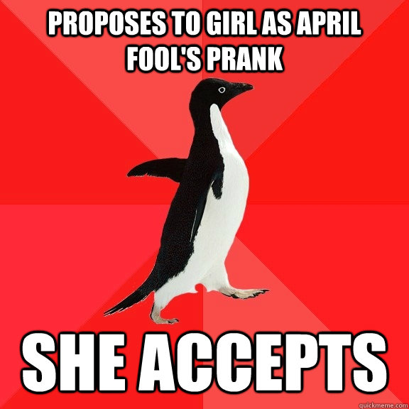 Proposes to girl as April Fool's prank She accepts  Socially Awesome Penguin