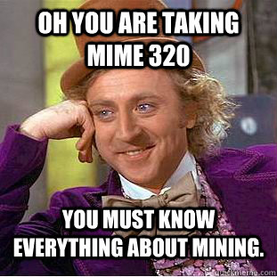 Oh you are taking MIME 320 You must know everything about mining. - Oh you are taking MIME 320 You must know everything about mining.  Condescending Wonka