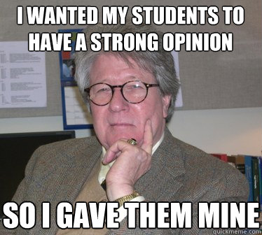 I wanted my students to have a strong opinion So I gave them mine - I wanted my students to have a strong opinion So I gave them mine  Humanities Professor