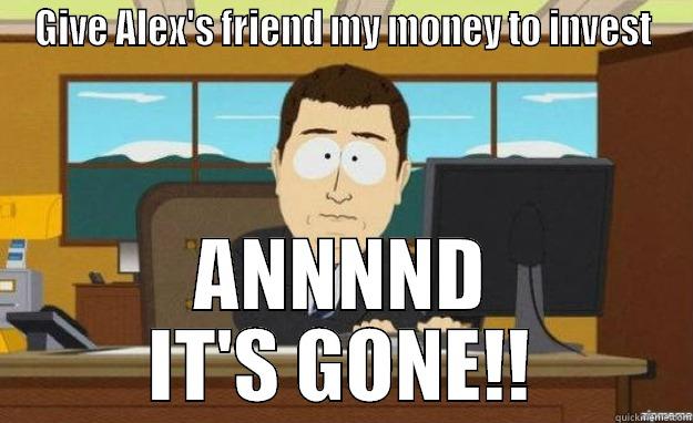 Ponzi Scheme - GIVE ALEX'S FRIEND MY MONEY TO INVEST ANNNND IT'S GONE!! aaaand its gone