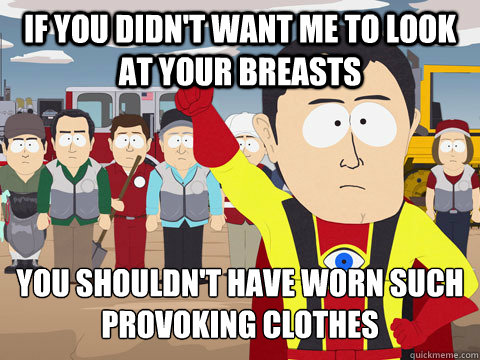 If you didn't want me to look at your breasts You shouldn't have worn such provoking clothes  Captain Hindsight