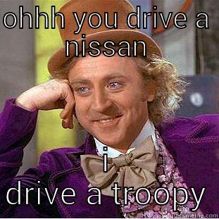 OHHH YOU DRIVE A NISSAN I DRIVE A TROOPY Creepy Wonka