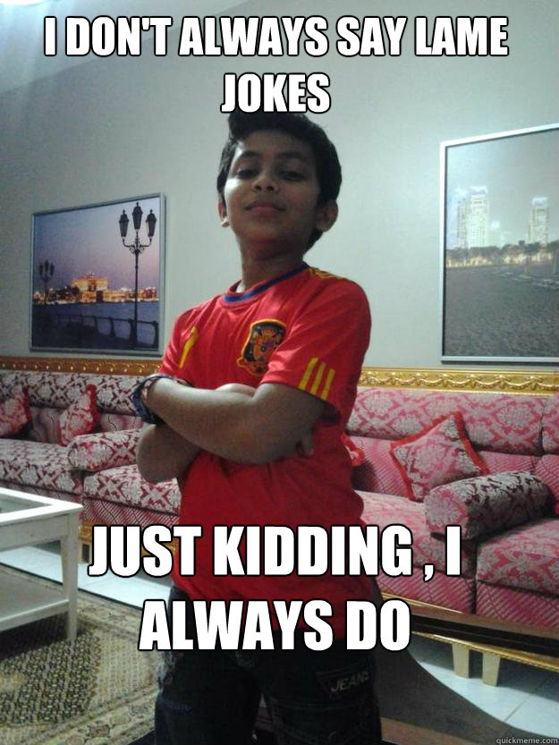 I don't always say lame jokes Just Kidding , I ALWAYS Do - I don't always say lame jokes Just Kidding , I ALWAYS Do  Fahad Kingston