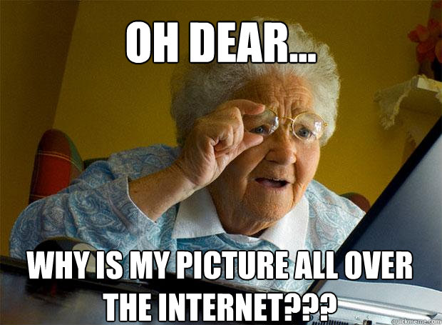 OH DEAR... WHY IS MY PICTURE ALL OVER THE INTERNET???   - OH DEAR... WHY IS MY PICTURE ALL OVER THE INTERNET???    Grandma finds the Internet