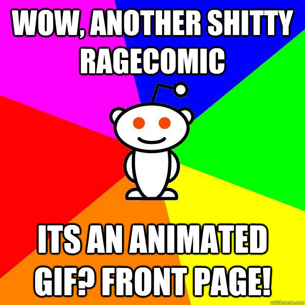 Wow, another shitty ragecomic Its an animated gif? Front page!  Reddit Alien