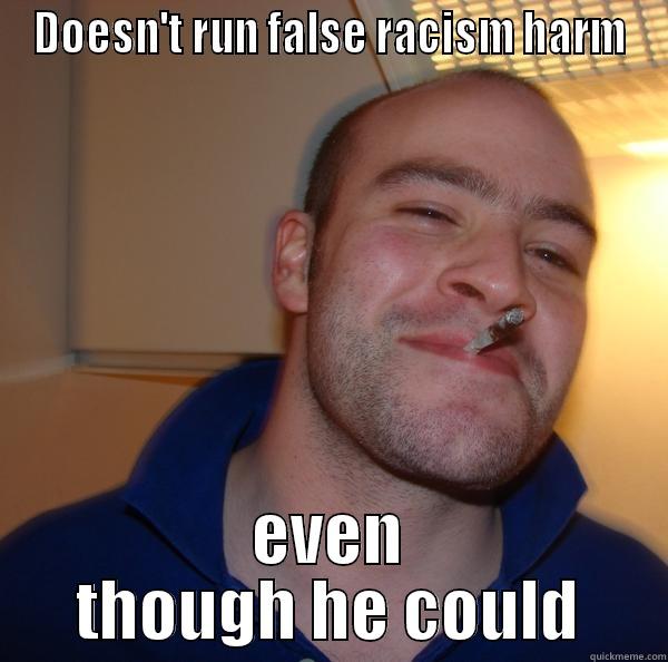 DOESN'T RUN FALSE RACISM HARM EVEN THOUGH HE COULD Good Guy Greg 