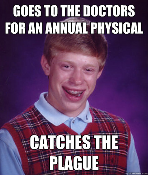 goes to the doctors for an annual physical catches the plague - goes to the doctors for an annual physical catches the plague  Bad Luck Brian