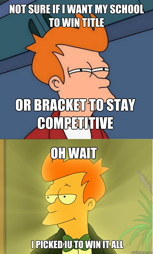 Not sure if I want my school to win title Or bracket to stay competitive oh wait I picked IU to win it all  Enlightened Fry