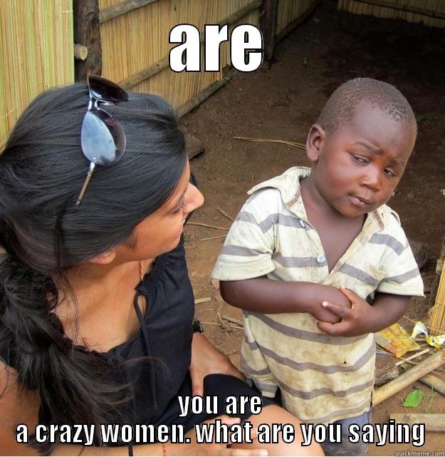 crazy women - ARE YOU ARE A CRAZY WOMEN. WHAT ARE YOU SAYING Skeptical Third World Kid