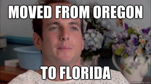 Moved from oregon to florida  Ive Made a Huge Mistake