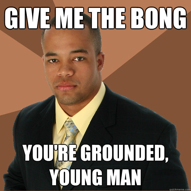 give me the bong you're grounded, young man - give me the bong you're grounded, young man  Successful Black Man