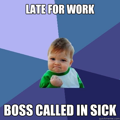 Late for work Boss called in sick  Success Kid