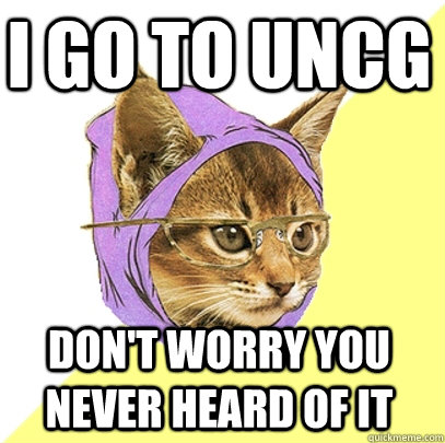 I go to uncg Don't worry you never heard of it  Hipster Kitty