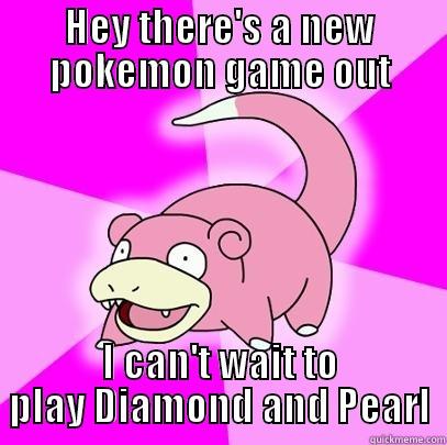 HEY THERE'S A NEW POKEMON GAME OUT I CAN'T WAIT TO PLAY DIAMOND AND PEARL Slowpoke