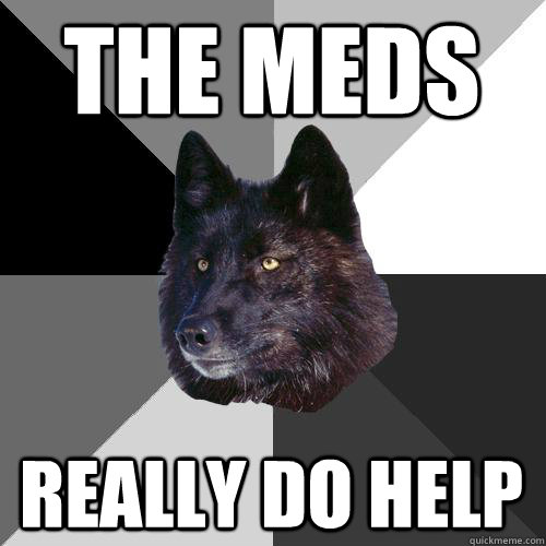 the meds really do help  Sanity Wolf