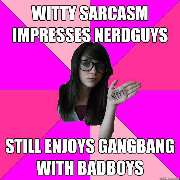 witty sarcasm impresses nerdguys still enjoys gangbang with badboys  Idiot Nerd Girl