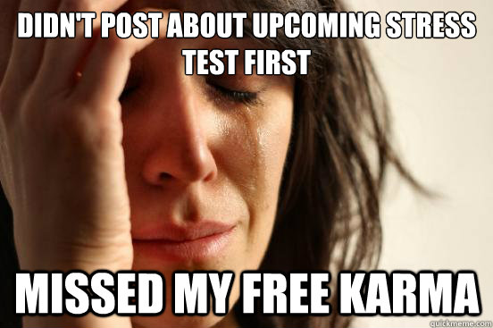 Didn't post about upcoming stress test first Missed my free karma  First World Problems