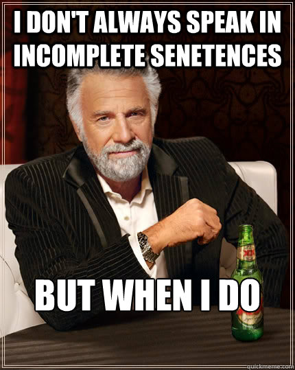 i don't always speak in incomplete senetences but when i do
               - i don't always speak in incomplete senetences but when i do
                The Most Interesting Man In The World