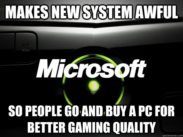 Makes new system awful So people go and buy a PC for better gaming quality - Makes new system awful So people go and buy a PC for better gaming quality  Misc