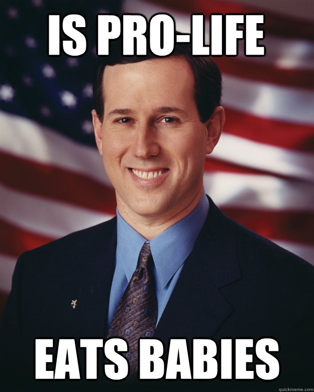 is pro-life eats babies - is pro-life eats babies  Rick Santorum