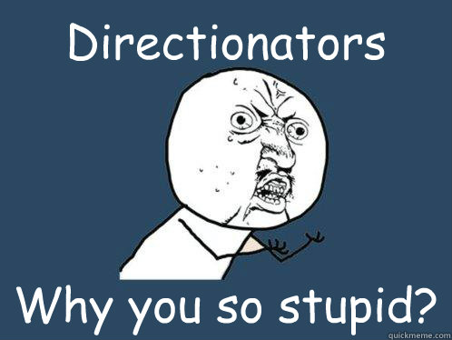 Directionators Why you so stupid?  Y U No