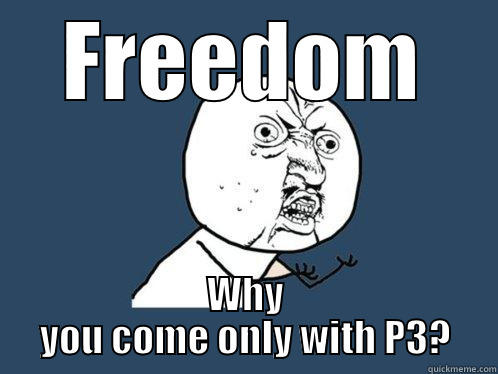 FREEDOM WHY YOU COME ONLY WITH P3? Y U No