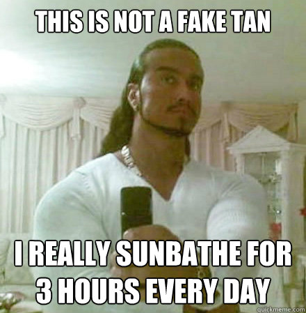 This is not a fake tan I really sunbathe for 3 hours every day  Guido Jesus