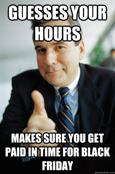 Guesses your hours makes sure you get paid in time for black friday  Good Guy Boss