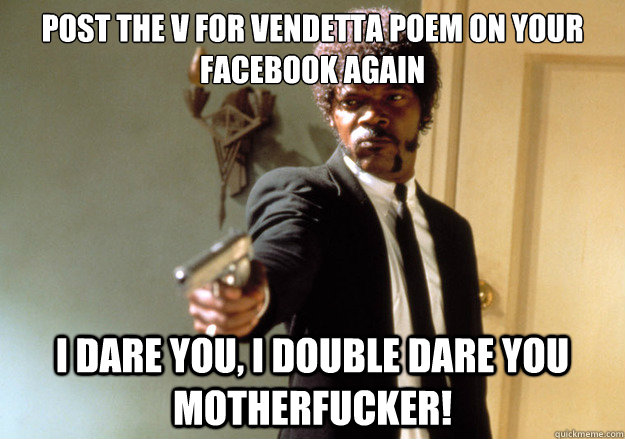 post the v for vendetta poem on your facebook again i dare you, i double dare you motherfucker! - post the v for vendetta poem on your facebook again i dare you, i double dare you motherfucker!  Samuel L Jackson