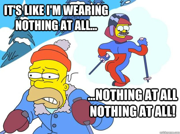 It's like I'm wearing nothing at all... ...nothing at all nothing at all! - It's like I'm wearing nothing at all... ...nothing at all nothing at all!  Stupid Sexy Flanders