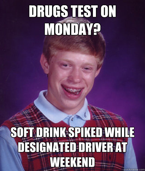 Drugs test on monday? Soft Drink spiked while designated driver at weekend  Bad Luck Brian