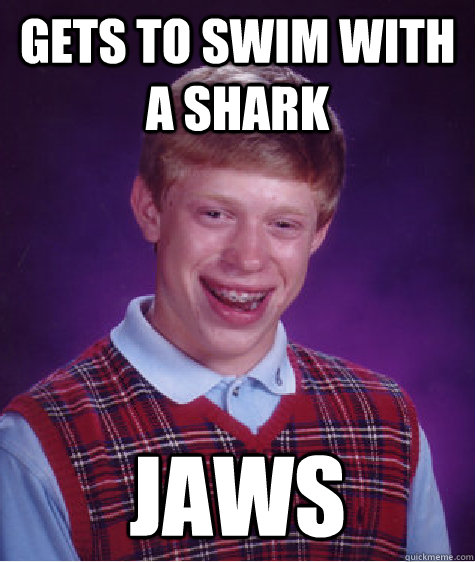 Gets to swim with a shark JAWS  Bad Luck Brian