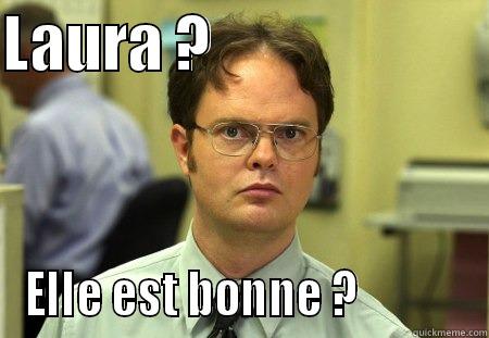 LAURA ?                        ELLE EST BONNE ?            Schrute