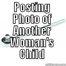 POSTING PHOTO OF ANOTHER WOMAN'S CHILD  Misc