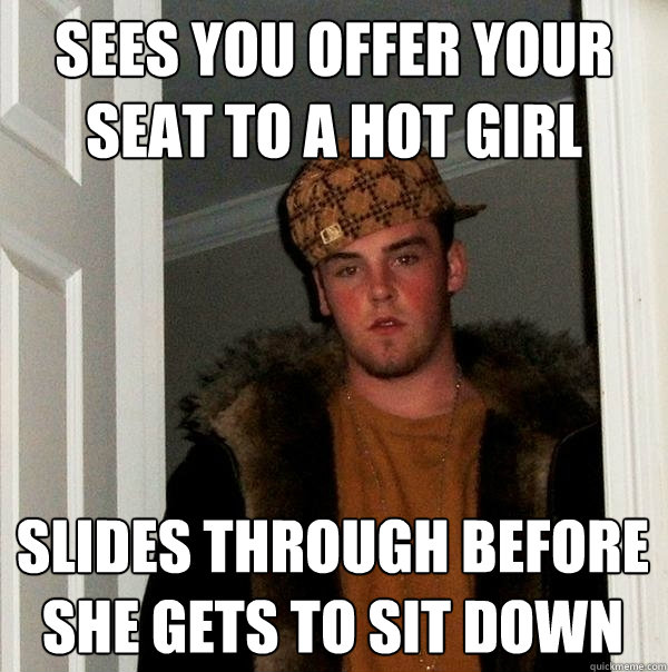 Sees you offer your seat to a hot girl Slides through before she gets to sit down - Sees you offer your seat to a hot girl Slides through before she gets to sit down  Scumbag Steve