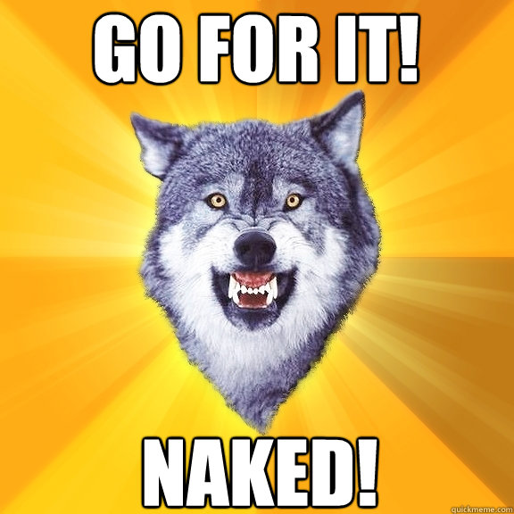 Go for it! Naked!  Courage Wolf