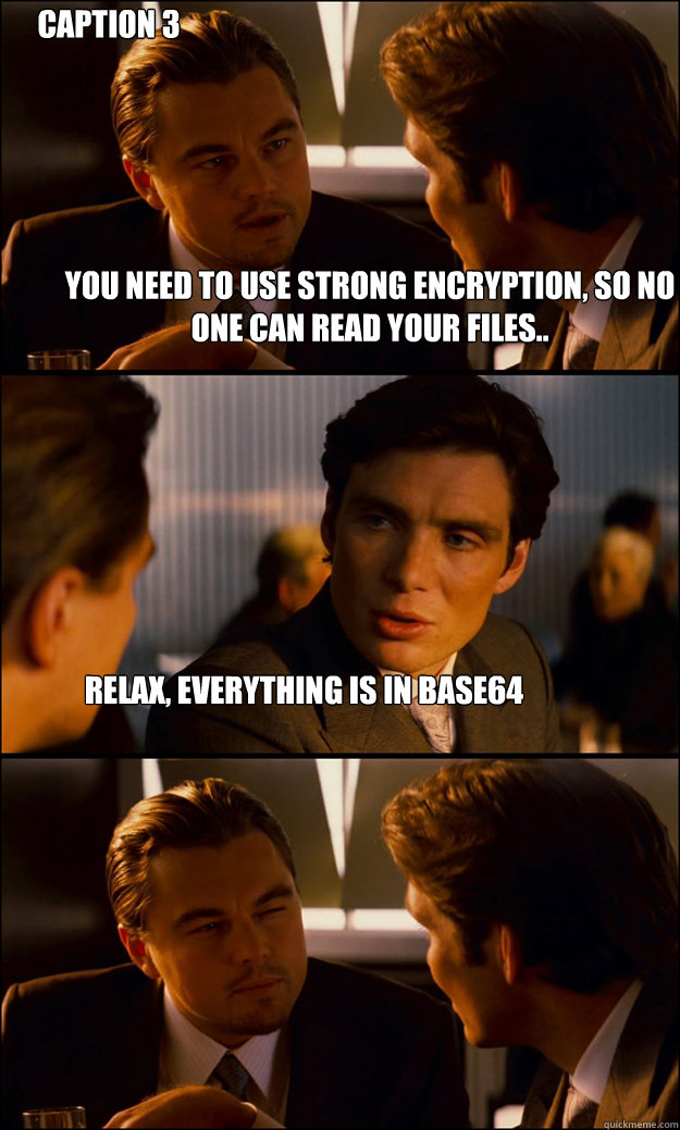 You need to use strong encryption, so no one can read your files.. Relax, everything is in base64  Caption 3 goes here  Inception