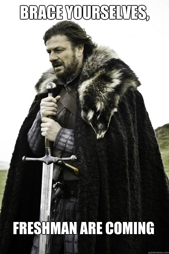 Brace yourselves, Freshman are coming  Brace yourself