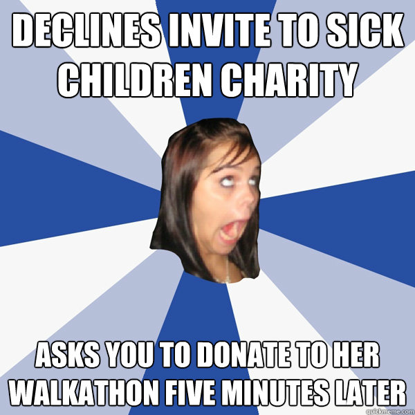 Declines invite to sick children charity Asks you to donate to her walkathon five minutes later - Declines invite to sick children charity Asks you to donate to her walkathon five minutes later  Annoying Facebook Girl