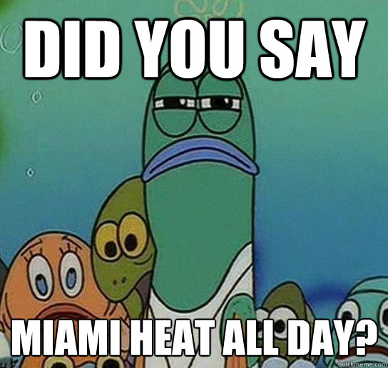 DID YOU SAY MIAMI HEAT ALL DAY? - DID YOU SAY MIAMI HEAT ALL DAY?  Serious fish SpongeBob