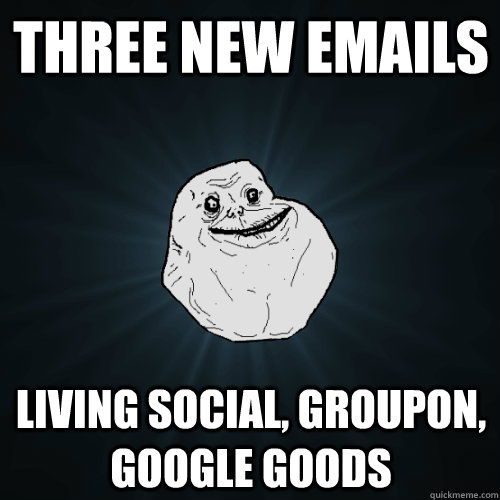 Three new emails Living Social, Groupon, Google Goods  Forever Alone