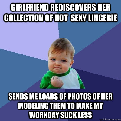 Girlfriend rediscovers her collection of hot  sexy lingerie Sends me loads of photos of her modeling them to make my workday suck less  Success Kid