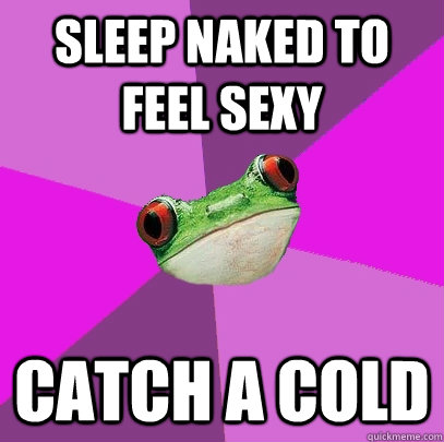 sleep naked to feel sexy catch a cold  Foul Bachelorette Frog