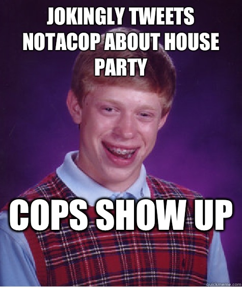 Jokingly tweets NotACop about house party  Cops show up   Bad Luck Brian