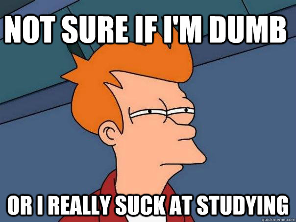 Not sure if I'm dumb Or I really suck at studying - Not sure if I'm dumb Or I really suck at studying  Futurama Fry