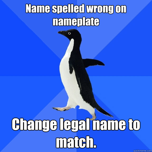 Name spelled wrong on nameplate  Change legal name to match.  Socially Awkward Penguin