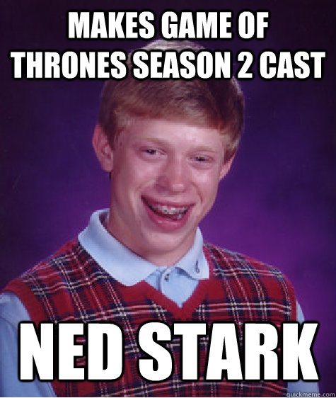 Makes Game of Thrones Season 2 Cast Ned Stark - Makes Game of Thrones Season 2 Cast Ned Stark  Bad Luck Brian