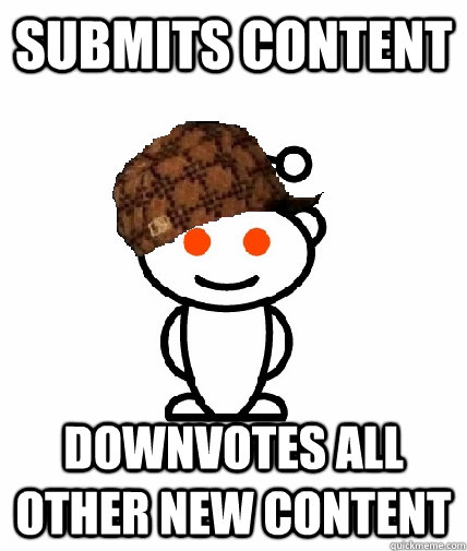 Submits Content  Downvotes all other new content  Scumbag Redditor