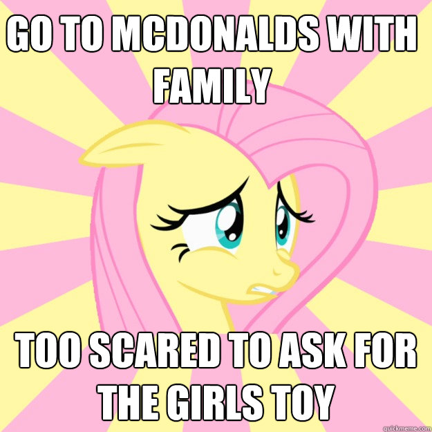 go to McDonalds with family too scared to ask for the girls toy  - go to McDonalds with family too scared to ask for the girls toy   Socially awkward brony