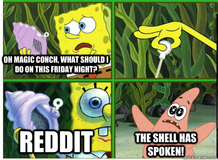 Oh Magic Conch, what should I do on this Friday night? Reddit The SHELL HAS SPOKEN!  Magic Conch Shell